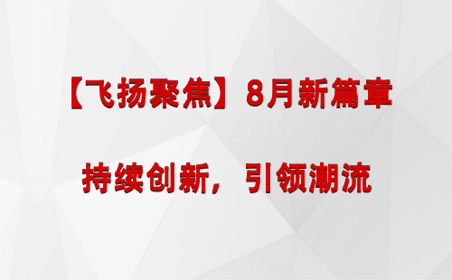 秦州【飞扬聚焦】8月新篇章 —— 持续创新，引领潮流